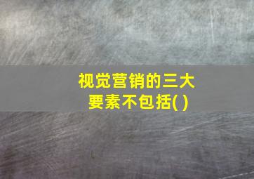 视觉营销的三大要素不包括( )